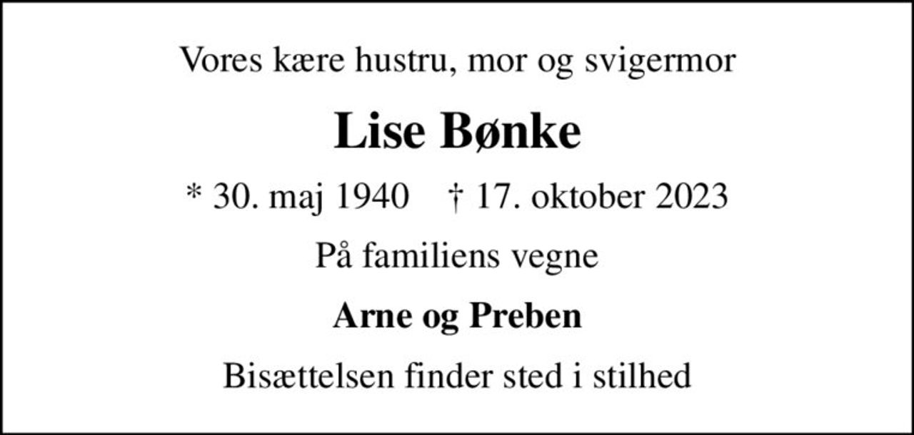 Vores kære hustru, mor og svigermor
Lise Bønke
* 30. maj 1940    ✝ 17. oktober 2023
På familiens vegne
Arne og Preben
Bisættelsen finder sted i stilhed