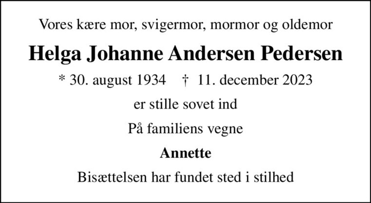 Vores kære mor, svigermor, mormor og oldemor
Helga Johanne Andersen Pedersen
* 30. august 1934    ✝ 11. december 2023
er stille sovet ind
På familiens vegne
Annette
Bisættelsen har fundet sted i stilhed