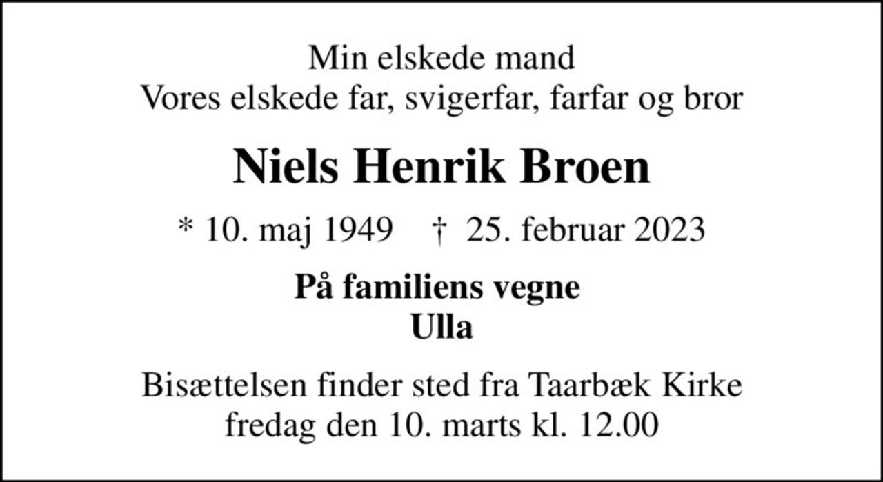 Min elskede mand Vores elskede far, svigerfar, farfar og bror
Niels Henrik Broen
* 10. maj 1949    ✝ 25. februar 2023
På familiens vegne  Ulla
Bisættelsen finder sted fra Taarbæk Kirke  fredag den 10. marts kl. 12.00