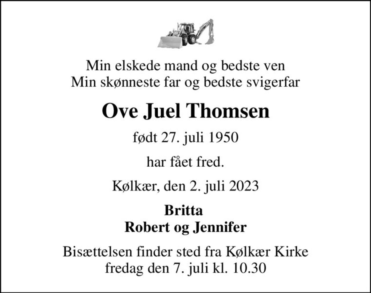 Min elskede mand og bedste ven Min skønneste far og bedste svigerfar
Ove Juel Thomsen
født 27. juli 1950
har fået fred.
Kølkær, den 2. juli 2023
Britta  Robert og Jennifer
Bisættelsen finder sted fra Kølkær Kirke  fredag den 7. juli kl. 10.30
