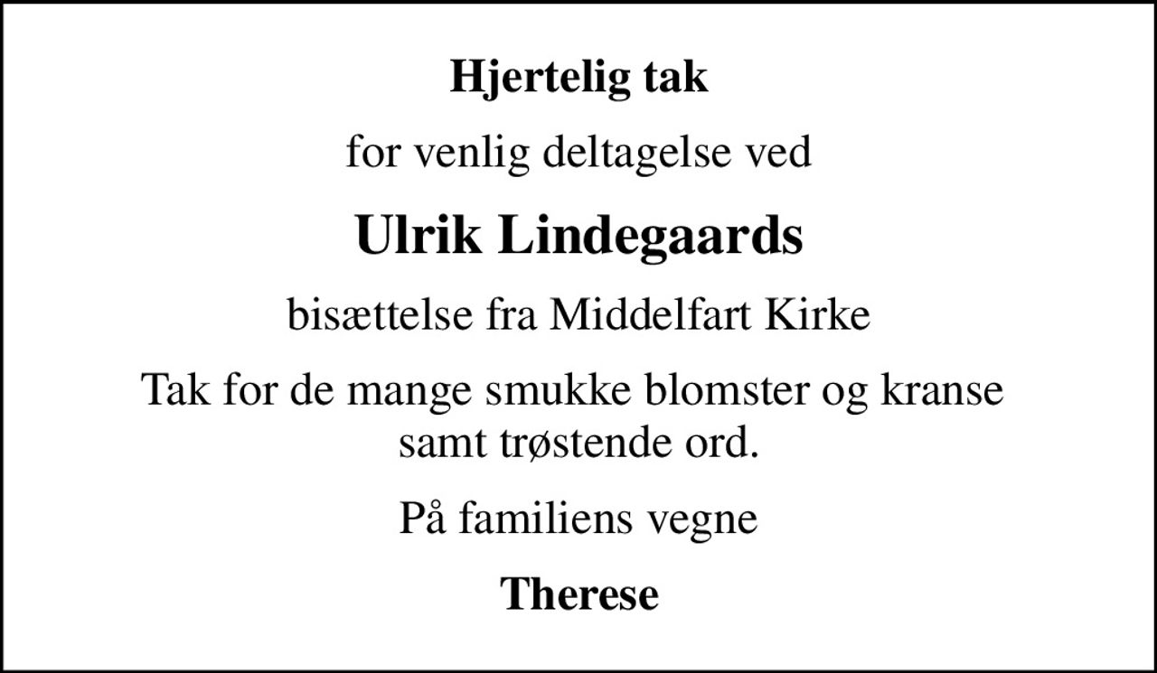 Hjertelig tak
for venlig deltagelse ved
Ulrik Lindegaards
bisættelse fra Middelfart Kirke
Tak for de mange smukke blomster og kranse  samt trøstende ord.
På familiens vegne
Therese