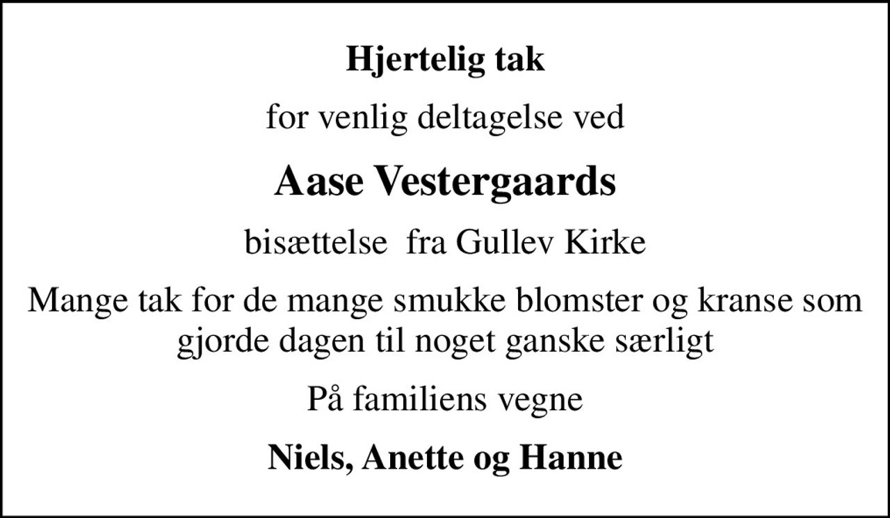 Hjertelig tak
for venlig deltagelse ved
Aase Vestergaards
bisættelse  fra Gullev Kirke
Mange tak for de mange smukke blomster og kranse som gjorde dagen til noget ganske særligt
På familiens vegne
Niels, Anette og Hanne