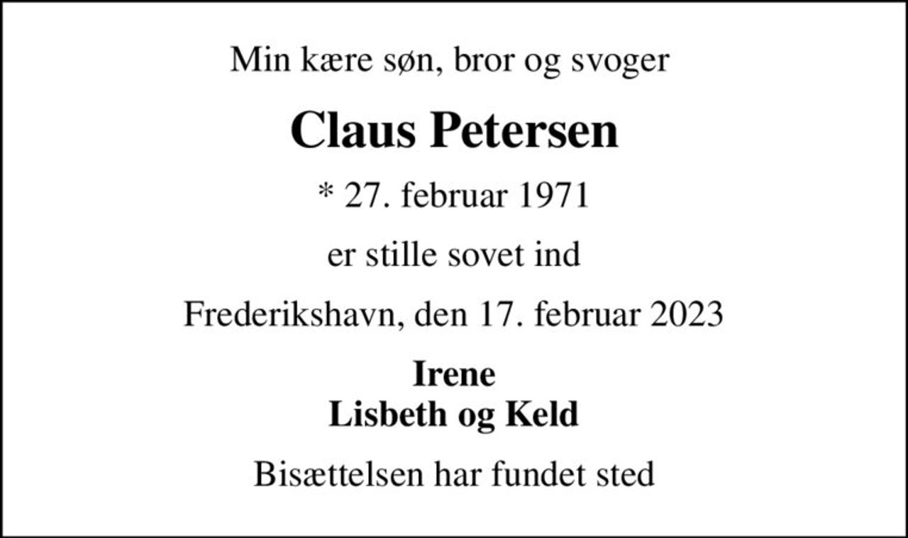 Min kære søn, bror og svoger 
Claus Petersen
* 27. februar 1971
er stille sovet ind
Frederikshavn, den 17. februar 2023
Irene Lisbeth og Keld
Bisættelsen har fundet sted