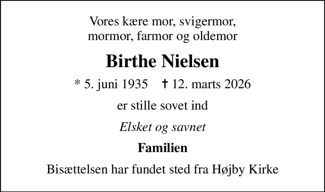 Vores kære mor, svigermor, mormor, farmor og oldemor
Birthe Nielsen
* 5. juni 1935    ✝ 12. marts 2026
er stille sovet ind
Elsket og savnet
Familien
Bisættelsen har fundet sted fra Højby Kirke