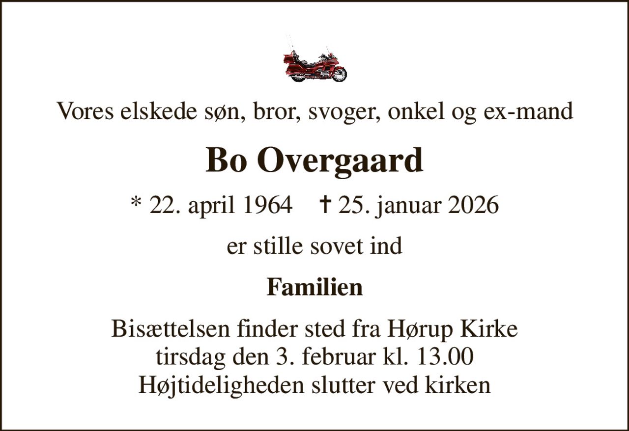 Vores elskede søn, bror, svoger, onkel og ex-mand
Bo Overgaard
* 22. april 1964    ✝ 25. januar 2026
er stille sovet ind
Familien
Bisættelsen finder sted fra Hørup Kirke  tirsdag den 3. februar kl. 13.00  Højtideligheden slutter ved kirken