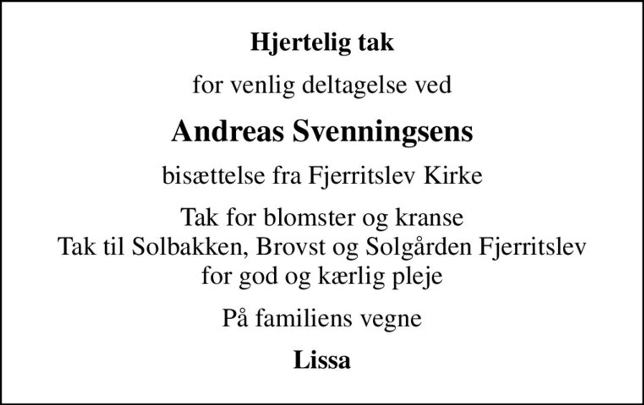Hjertelig tak
for venlig deltagelse ved
Andreas Svenningsens
bisættelse fra Fjerritslev Kirke
Tak for blomster og kranse Tak til Solbakken, Brovst og Solgården Fjerritslev for god og kærlig pleje
På familiens vegne
Lissa