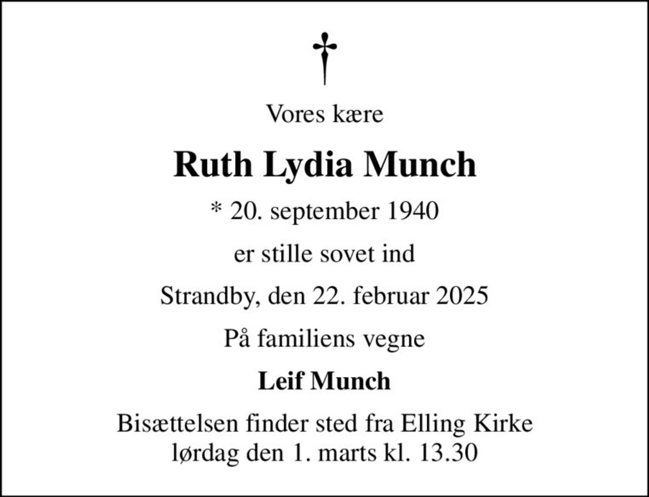 Vores kære
Ruth Lydia Munch
* 20. september 1940
er stille sovet ind
Strandby, den 22. februar 2025
På familiens vegne
Leif Munch
Bisættelsen finder sted fra Elling Kirke  lørdag den 1. marts kl. 13.30
