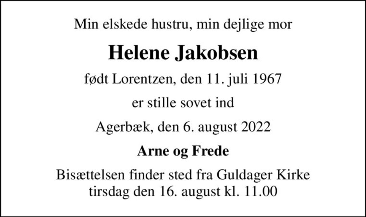 Min elskede hustru, min dejlige mor
Helene Jakobsen
født Lorentzen, den 11. juli 1967
er stille sovet ind
Agerbæk, den 6. august 2022
Arne og Frede
Bisættelsen finder sted fra Guldager Kirke  tirsdag den 16. august kl. 11.00