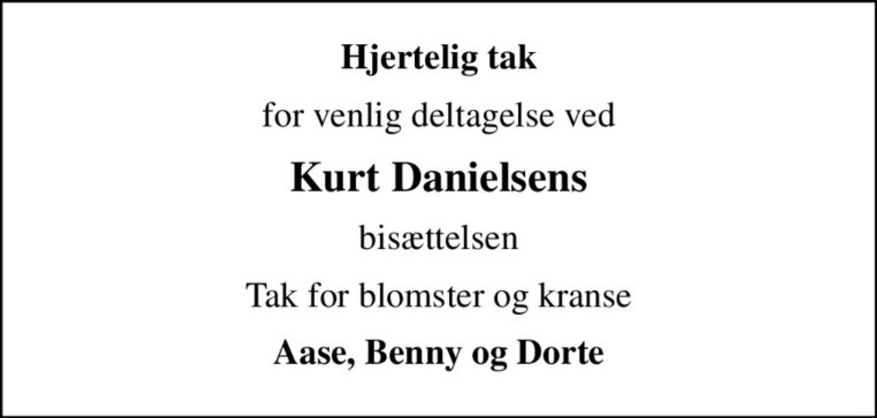 Hjertelig tak
for venlig deltagelse ved
Kurt Danielsens
bisættelsen
Tak for blomster og kranse
Aase, Benny og Dorte