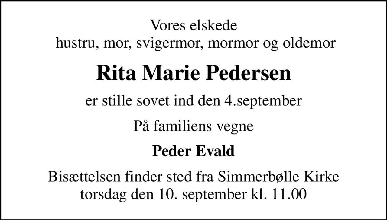 Vores elskede  hustru, mor, svigermor, mormor og oldemor
Rita Marie Pedersen
er stille sovet ind den 4.september
På familiens vegne
Peder Evald
Bisættelsen finder sted fra Simmerbølle Kirke  torsdag den 10. september kl. 11.00