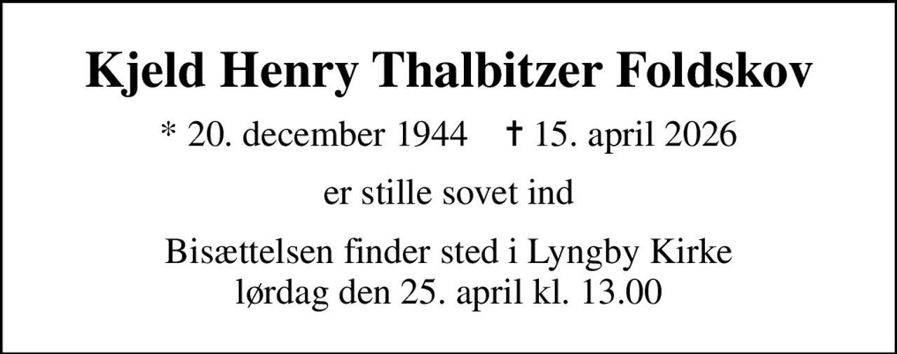 Kjeld Henry Thalbitzer Foldskov
* 20. december 1944    ✝ 15. april 2026
er stille sovet ind
Bisættelsen finder sted i Lyngby Kirke  lørdag den 25. april kl. 13.00