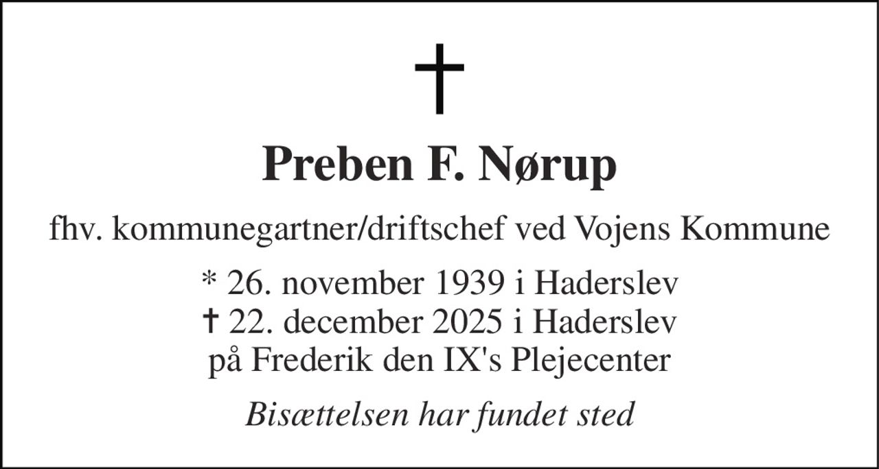 Preben F. Nørup 
fhv. kommunegartner/driftschef ved Vojens Kommune 
* 26. november 1939 i Haderslev 
✝ 22. december 2025 i Haderslev 
på Frederik den IX's Plejecenter 
Bisættelsen har fundet sted