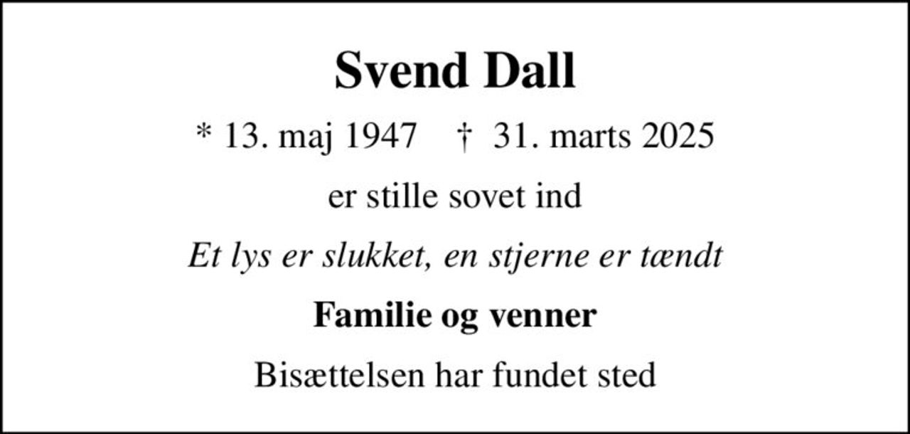 Svend Dall
* 13. maj 1947    ✝ 31. marts 2025
er stille sovet ind
Et lys er slukket, en stjerne er tændt
Familie og venner
Bisættelsen har fundet sted
