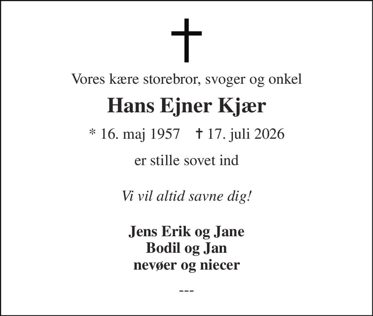 Vores kære storebror, svoger og onkel 
Hans Ejner Kjær 
*​ 16. maj 1957​    ✝​ 17. juli 2026 
er stille sovet ind 
Vi vil altid savne dig! 
Jens Erik og Jane Bodil og Jan nevøer og niecer 
---