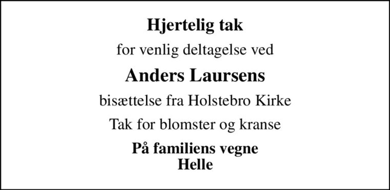 Hjertelig tak
for venlig deltagelse ved
Anders Laursens
bisættelse fra Holstebro Kirke
Tak for blomster og kranse
På familiens vegne Helle