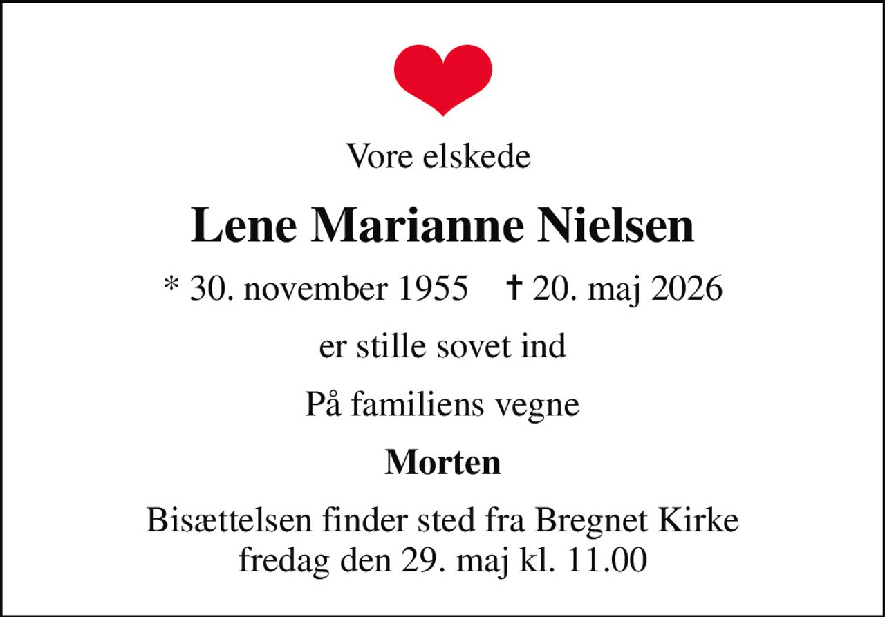 Vore elskede 
Lene Marianne Nielsen
* 30. november 1955    ✝ 20. maj 2026
er stille sovet ind
På familiens vegne
Morten
Bisættelsen finder sted fra Bregnet Kirke  fredag den 29. maj kl. 11.00