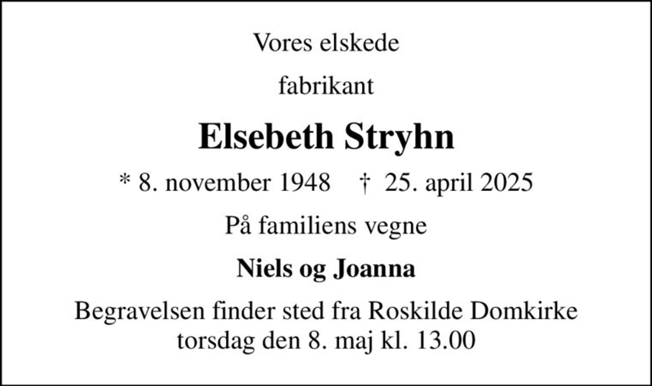 Vores elskede
fabrikant
Elsebeth Stryhn
* 8. november 1948    ✝ 25. april 2025
På familiens vegne
Niels og Joanna
Begravelsen finder sted fra Roskilde Domkirke  torsdag den 8. maj kl. 13.00