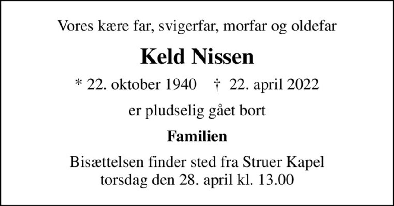 Vores kære far, svigerfar, morfar og oldefar
Keld Nissen
* 22. oktober 1940    ✝ 22. april 2022
er pludselig gået bort
Familien
Bisættelsen finder sted fra Struer Kapel  torsdag den 28. april kl. 13.00