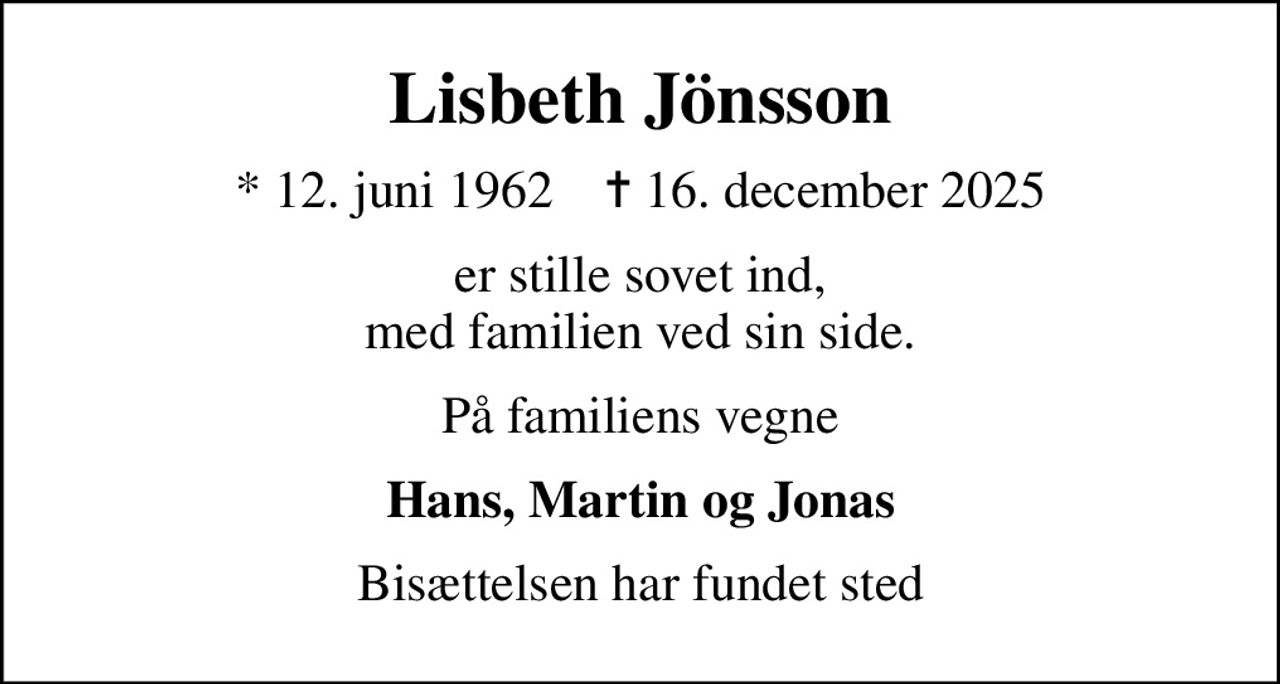 Lisbeth Jönsson
* 12. juni 1962    ✝ 16. december 2025
er stille sovet ind, med familien ved sin side.
På familiens vegne
Hans, Martin og Jonas
Bisættelsen har fundet sted