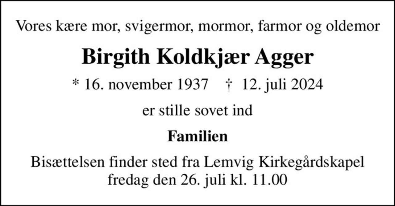 Vores kære mor, svigermor, mormor, farmor og oldemor
Birgith Koldkjær Agger
* 16. november 1937    ✝ 12. juli 2024
er stille sovet ind
Familien
Bisættelsen finder sted fra Lemvig Kirkegårdskapel  fredag den 26. juli kl. 11.00