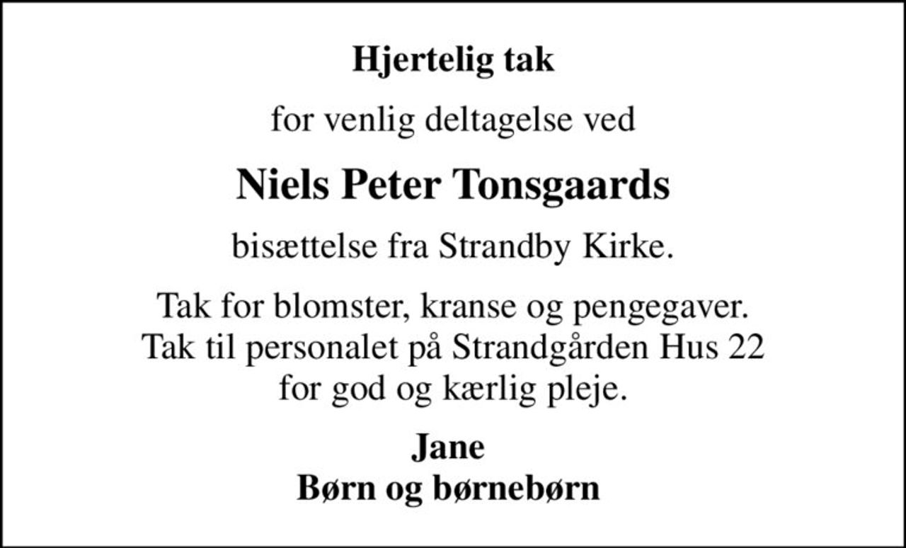 Hjertelig tak
for venlig deltagelse ved
Niels Peter Tonsgaards
bisættelse fra Strandby Kirke.
Tak for blomster, kranse og pengegaver. Tak til personalet på Strandgården Hus 22 for god og kærlig pleje.
Jane  Børn og børnebørn