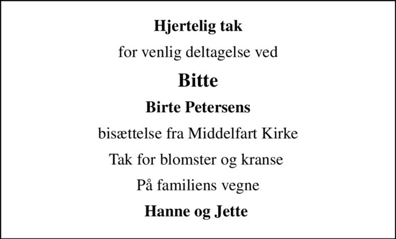 Hjertelig tak
for venlig deltagelse ved
Bitte
Birte Petersens
bisættelse fra Middelfart Kirke
Tak for blomster og kranse 
På familiens vegne
Hanne og Jette