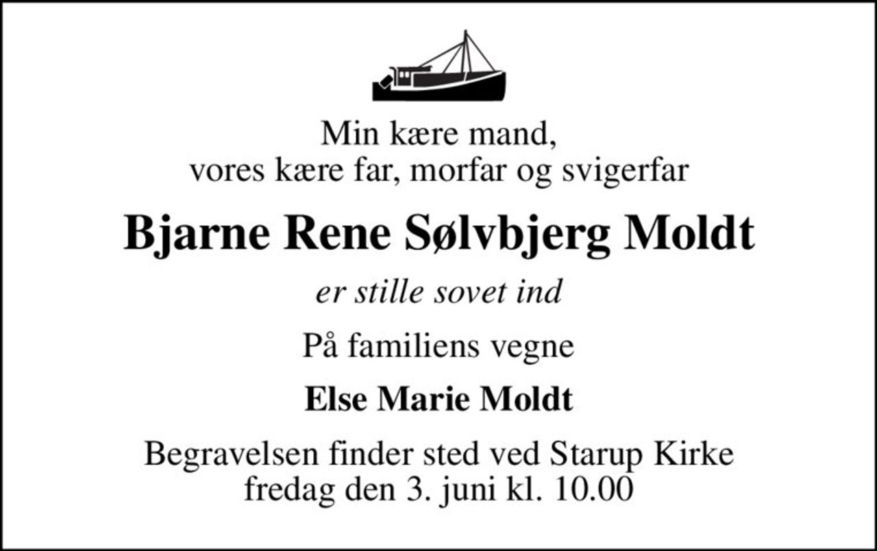Min kære mand, vores kære far, morfar og svigerfar
Bjarne Rene Sølvbjerg Moldt
er stille sovet ind
På familiens vegne
Else Marie Moldt
Begravelsen finder sted ved Starup Kirke  fredag den 3. juni kl. 10.00