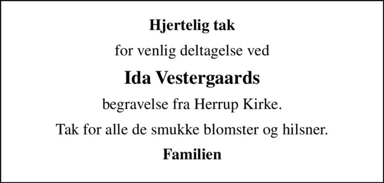 Hjertelig tak
for venlig deltagelse ved
Ida Vestergaards
begravelse fra Herrup Kirke.
Tak for alle de smukke blomster og hilsner.
Familien