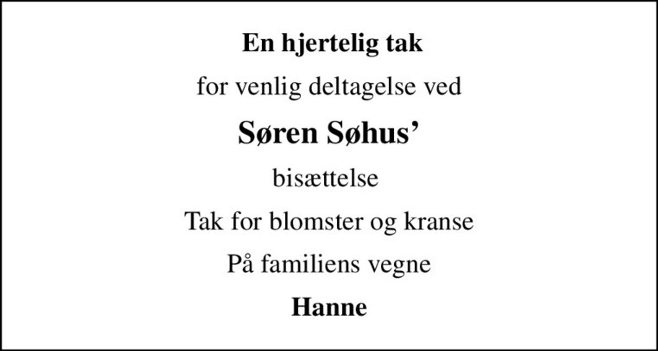 En hjertelig tak
for venlig deltagelse ved
Søren Søhus
bisættelse 
Tak for blomster og kranse
På familiens vegne
Hanne