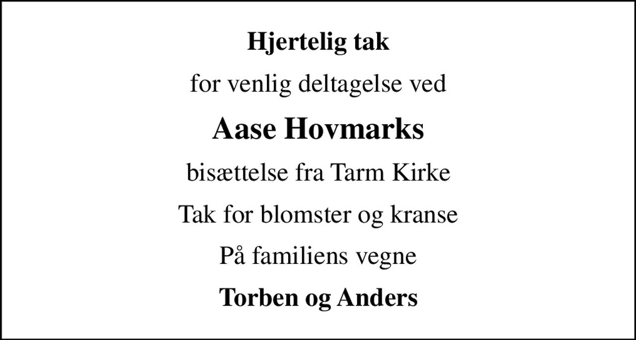 Hjertelig tak
for venlig deltagelse ved
Aase Hovmarks
bisættelse fra Tarm Kirke
Tak for blomster og kranse
På familiens vegne
Torben og Anders