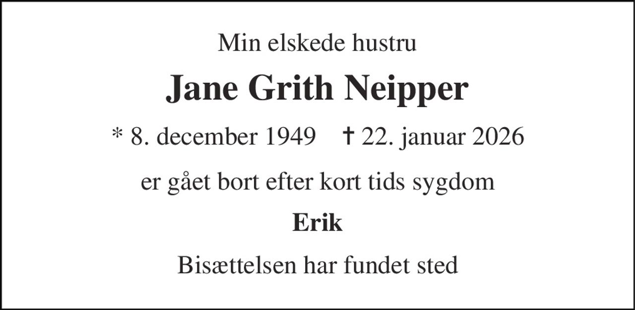 Min elskede hustru 
Jane Grith Neipper 
* 8. december 1949    ✝ 22. januar 2026 
er gået bort efter kort tids sygdom 
Erik 
Bisættelsen har fundet sted