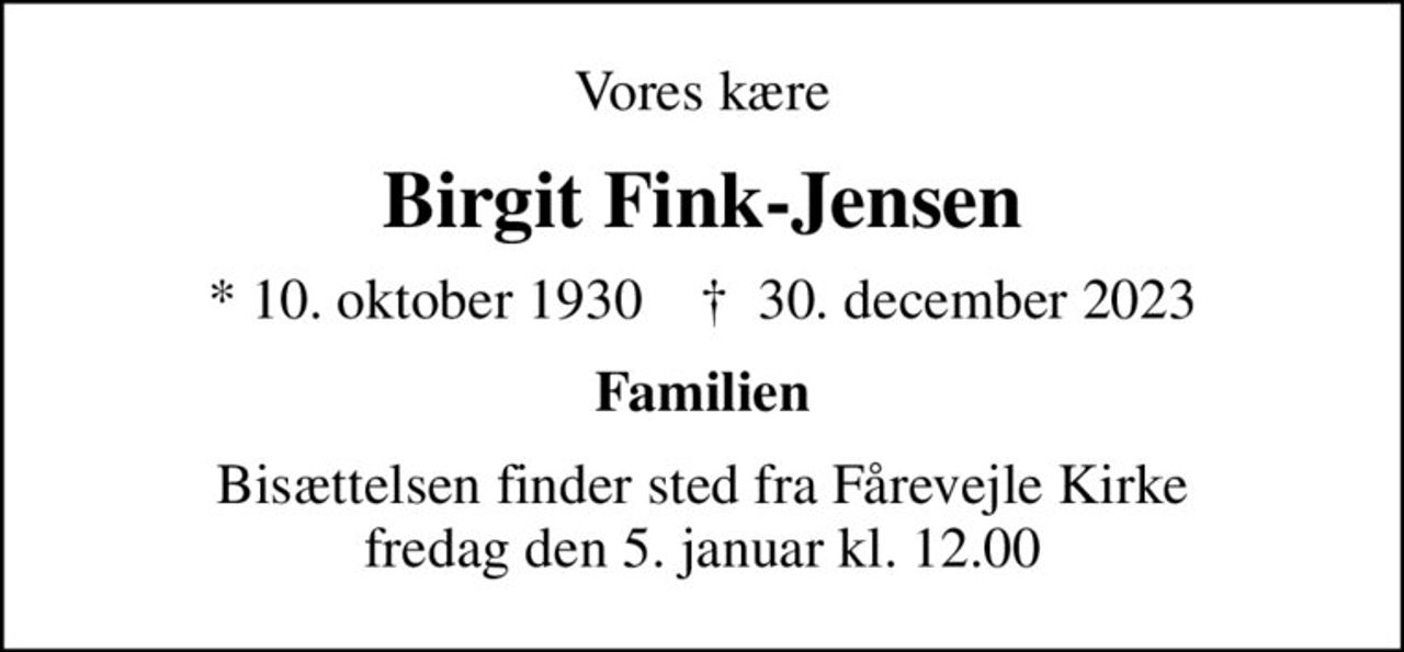 Vores kære
Birgit Fink-Jensen
* 10. oktober 1930    ✝ 30. december 2023
Familien
Bisættelsen finder sted fra Fårevejle Kirke  fredag den 5. januar kl. 12.00