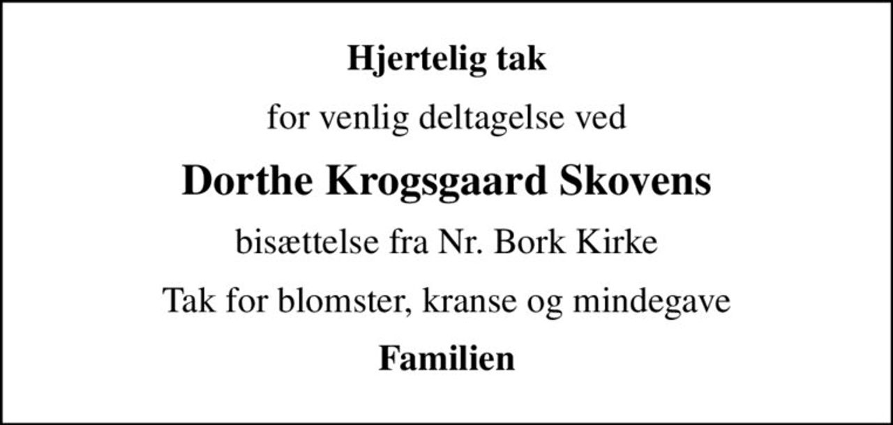 Hjertelig tak
for venlig deltagelse ved
Dorthe Krogsgaard Skovens
bisættelse fra Nr. Bork Kirke
Tak for blomster, kranse og mindegave
Familien