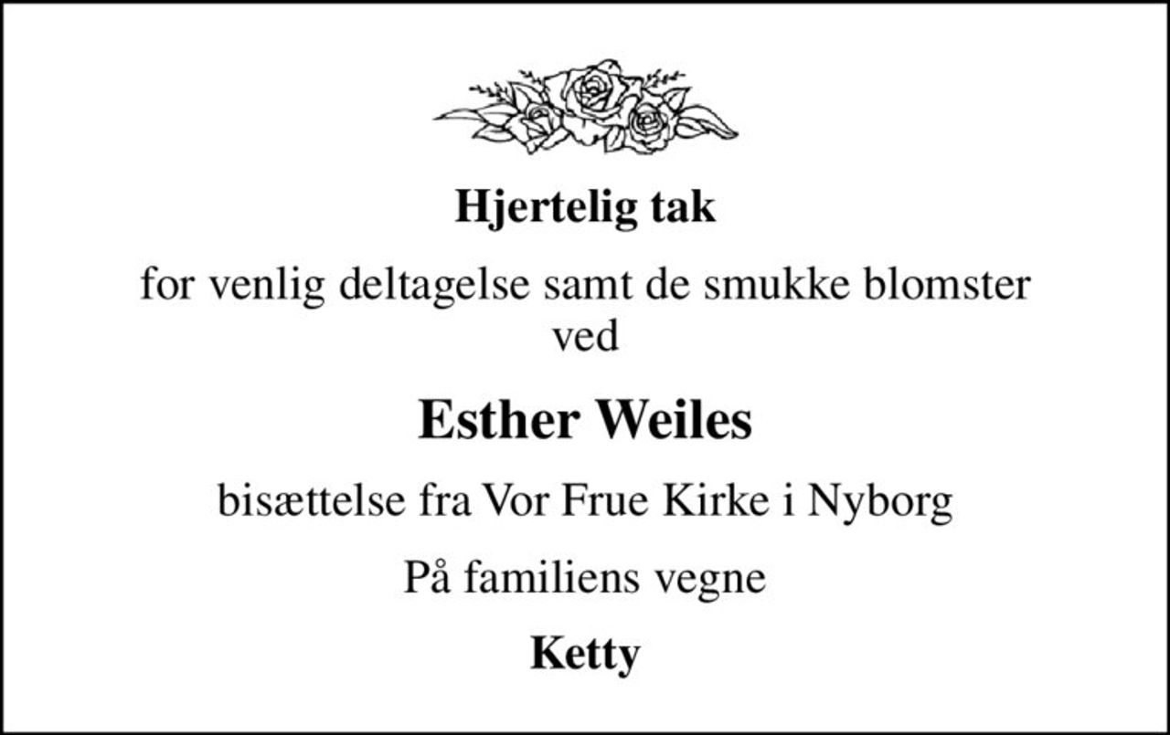 Hjertelig tak
for venlig deltagelse samt de smukke blomster ved
Esther Weiles
bisættelse fra Vor Frue Kirke i Nyborg
På familiens vegne
Ketty