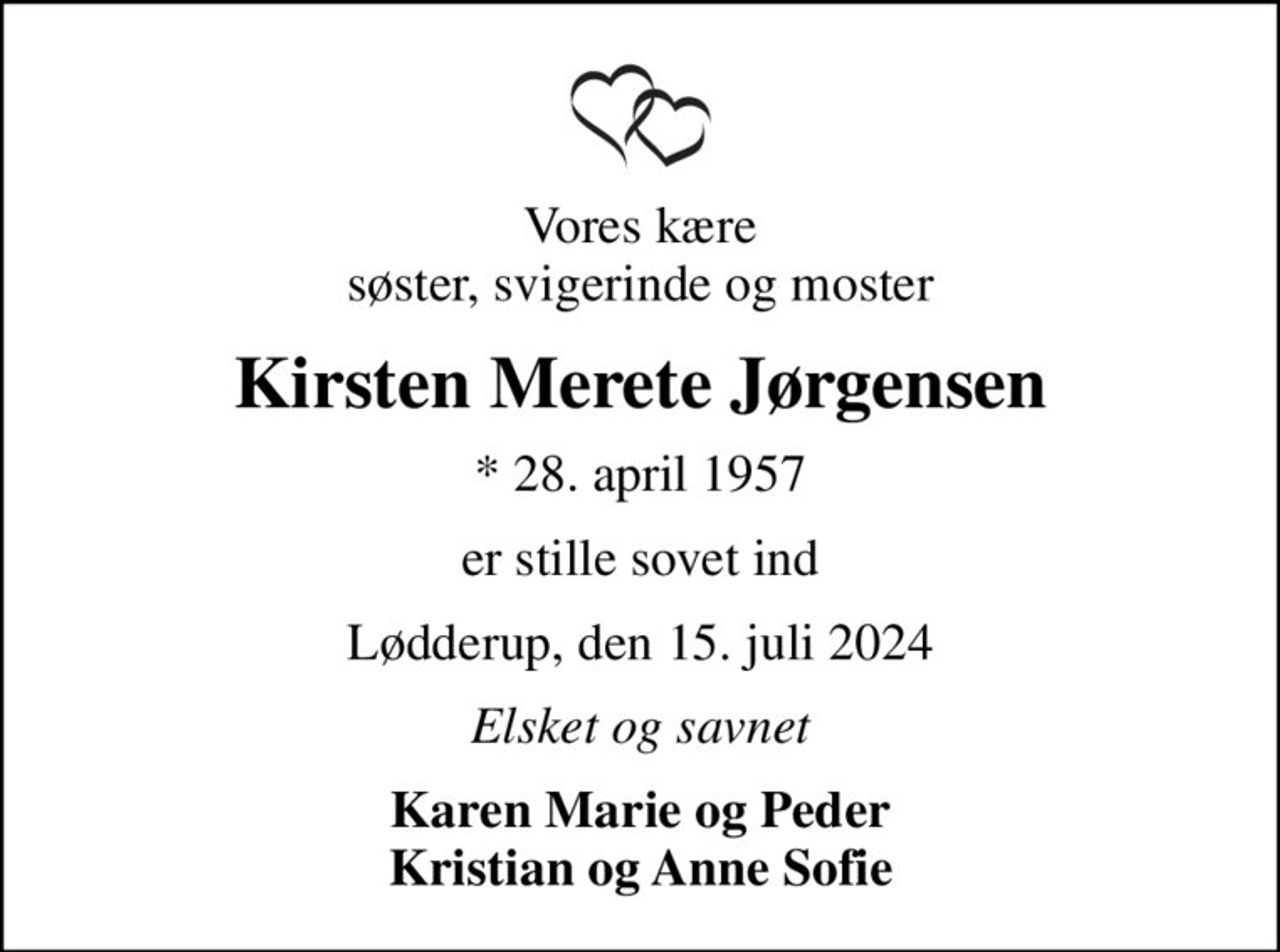 Vores kære søster, svigerinde og moster
Kirsten Merete Jørgensen
* 28. april 1957
er stille sovet ind
Lødderup, den 15. juli 2024
Elsket og savnet
Karen Marie og Peder Kristian og Anne Sofie