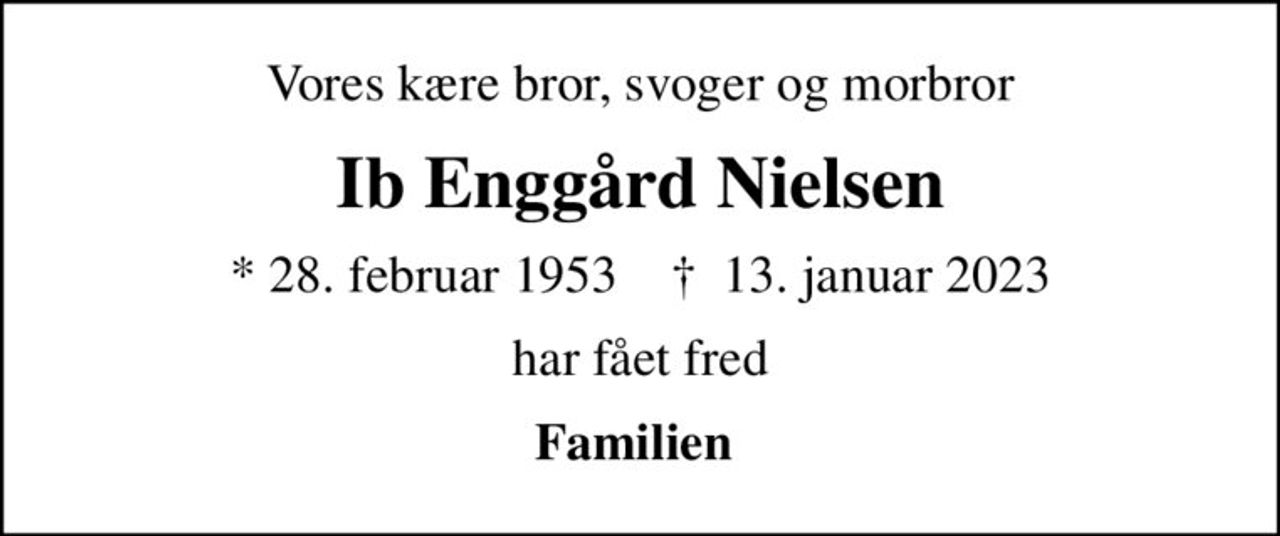 Vores kære bror, svoger og morbror
Ib Enggård Nielsen
* 28. februar 1953    ✝ 13. januar 2023
har fået fred
Familien