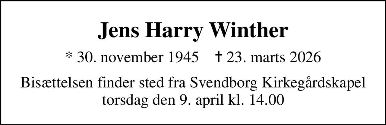 Jens Harry Winther
* 30. november 1945    ✝ 23. marts 2026
Bisættelsen finder sted fra Svendborg Kirkegårdskapel  torsdag den 9. april kl. 14.00