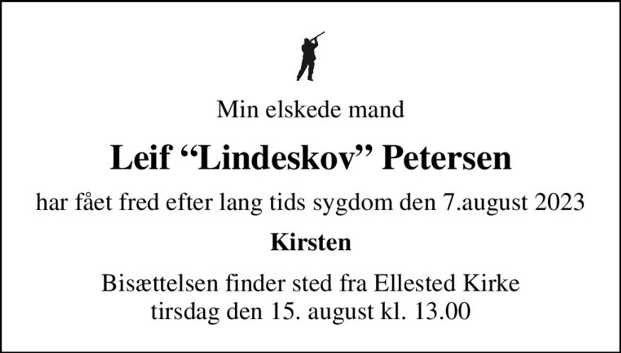 Min elskede mand
Leif Lindeskov Petersen
har fået fred efter lang tids sygdom den 7.august 2023
Kirsten
Bisættelsen finder sted fra Ellested Kirke  tirsdag den 15. august kl. 13.00