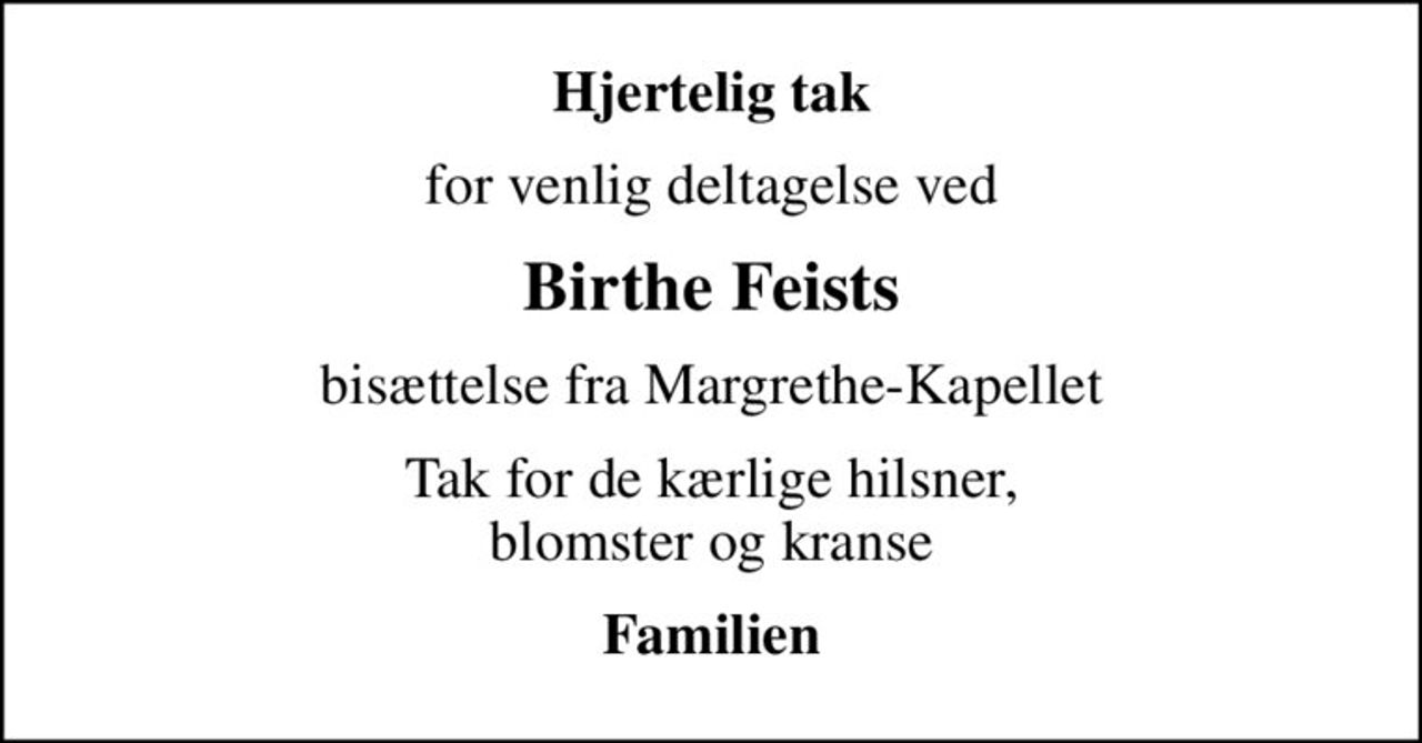 Hjertelig tak
for venlig deltagelse ved
Birthe Feists
bisættelse fra Margrethe-Kapellet
Tak for de kærlige hilsner, blomster og kranse
Familien