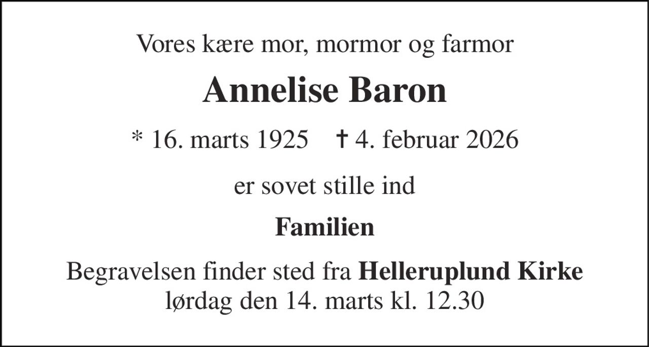 Vores kære mor, mormor og farmor 
Annelise Baron 
*​ 16. marts 1925​    ✝​ 4. februar 2026 
er sovet stille ind 
Familien 
Begravelsen​ finder sted fra Helleruplund Kirke lørdag den 14. marts​ kl. 12.30