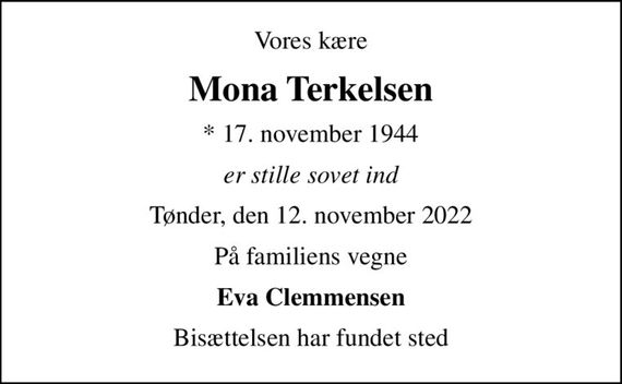 Vores kære
Mona Terkelsen
* 17. november 1944
er stille sovet ind
Tønder, den 12. november 2022
På familiens vegne
Eva Clemmensen
Bisættelsen har fundet sted