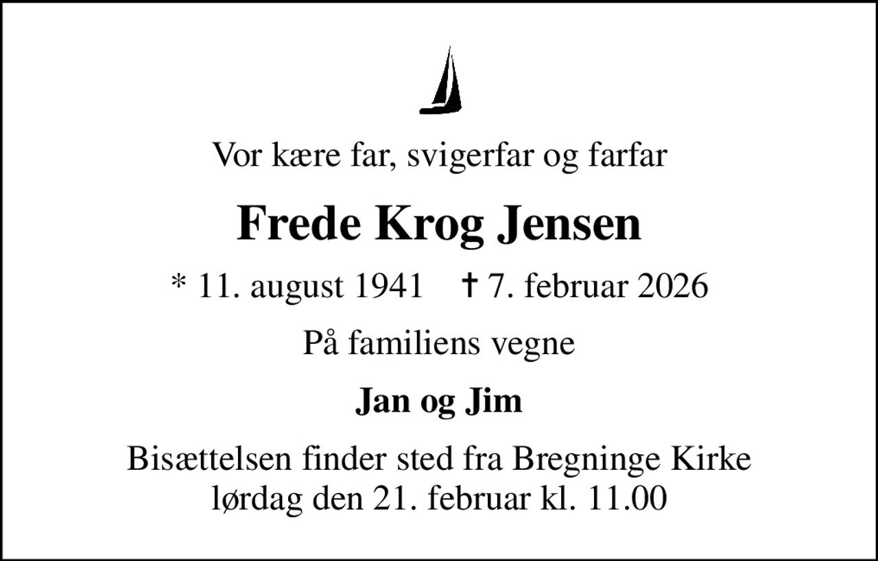 Vor kære far, svigerfar og farfar
Frede Krog Jensen
* 11. august 1941    ✝ 7. februar 2026
På familiens vegne
Jan og Jim
Bisættelsen finder sted fra Bregninge Kirke  lørdag den 21. februar kl. 11.00