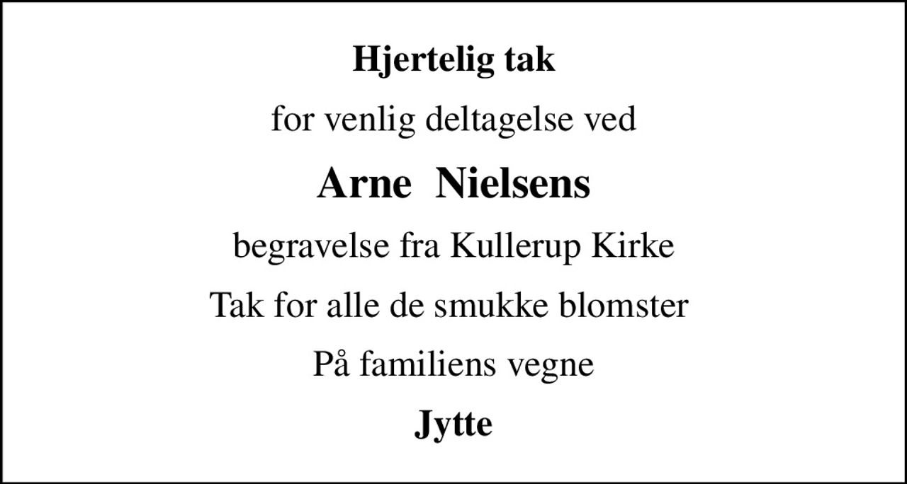 Hjertelig tak
for venlig deltagelse ved
Arne  Nielsens
begravelse fra Kullerup Kirke
Tak for alle de smukke blomster 
På familiens vegne
Jytte