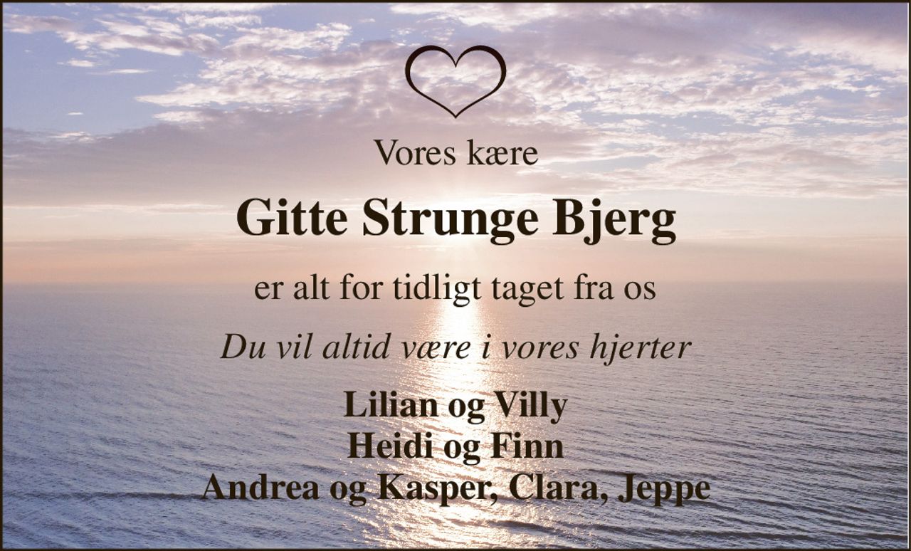 Vores kære 
Gitte Strunge Bjerg 
er alt for tidligt taget fra os 
Du vil altid være i vores hjerter 
Lilian og Villy Heidi og Finn Andrea og Kasper, Clara, Jeppe