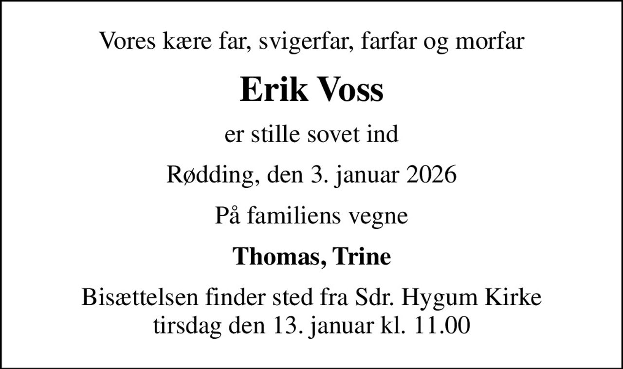 Vores kære far, svigerfar, farfar og morfar
Erik Voss
er stille sovet ind
Rødding, den 3. januar 2026
På familiens vegne
Thomas, Trine
Bisættelsen finder sted fra Sdr. Hygum Kirke  tirsdag den 13. januar kl. 11.00