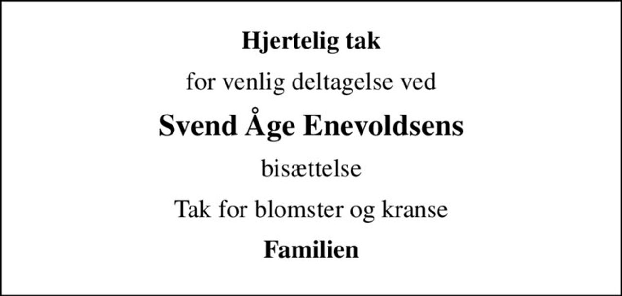 Hjertelig tak
for venlig deltagelse ved
Svend Åge Enevoldsens
bisættelse
Tak for blomster og kranse
Familien