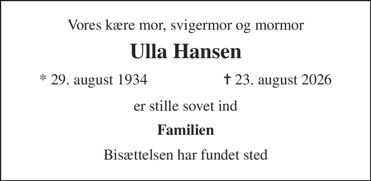 Vores kære mor, svigermor og mormor 
Ulla Hansen 
* 29. august 1934 
✝ 23. august 2026 
er stille sovet ind 
Familien 
Bisættelsen har fundet sted