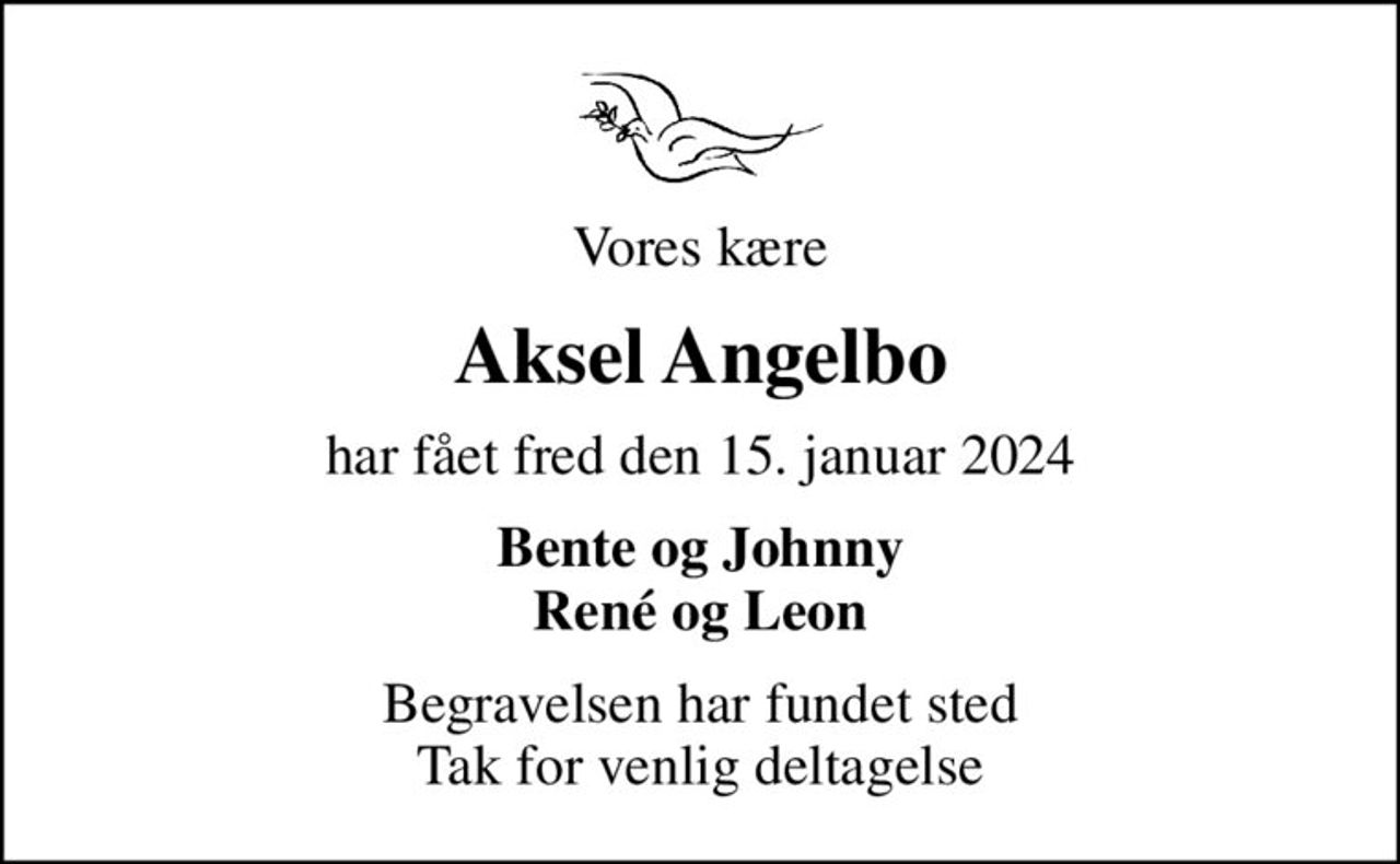 Vores kære
Aksel Angelbo
har fået fred den 15. januar 2024
Bente og Johnny René og Leon
Begravelsen har fundet sted Tak for venlig deltagelse