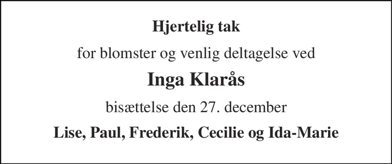 Hjertelig tak 
for blomster og venlig deltagelse ved 
Inga Klarås 
bisættelse den 27. december 
Lise, Paul, Frederik, Cecilie og Ida-Marie
