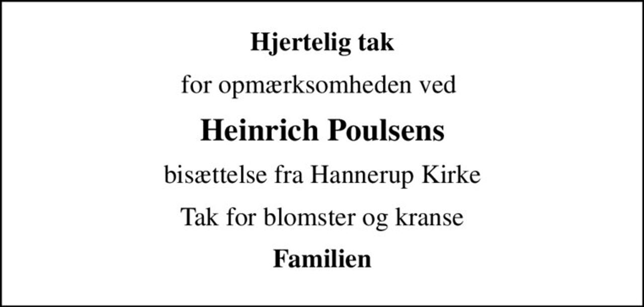 Hjertelig tak
for opmærksomheden ved 
Heinrich Poulsens
bisættelse fra Hannerup Kirke
Tak for blomster og kranse
Familien